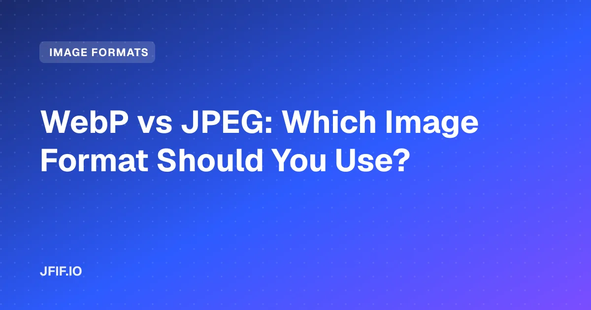 WebP vs JPEG: Which Image Format Should You Use?